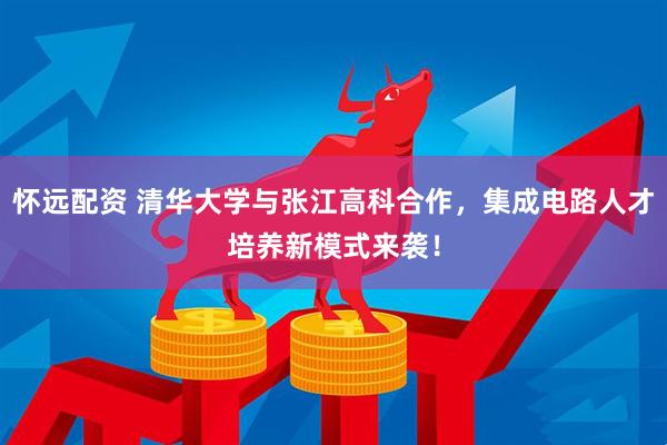 怀远配资 清华大学与张江高科合作，集成电路人才培养新模式来袭！