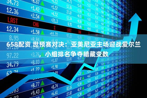 658配资 世预赛对决：亚美尼亚主场迎战爱尔兰，小组排名争夺暗藏变数