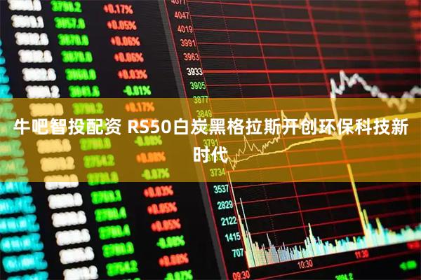 牛吧智投配资 RS50白炭黑格拉斯开创环保科技新时代