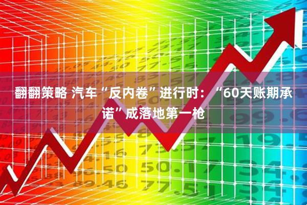 翻翻策略 汽车“反内卷”进行时：“60天账期承诺”成落地第一枪