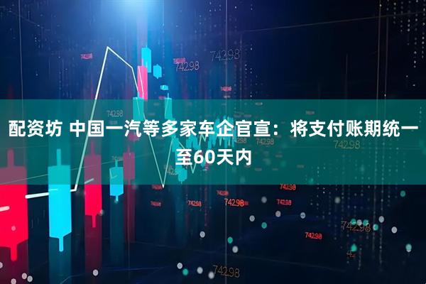 配资坊 中国一汽等多家车企官宣：将支付账期统一至60天内