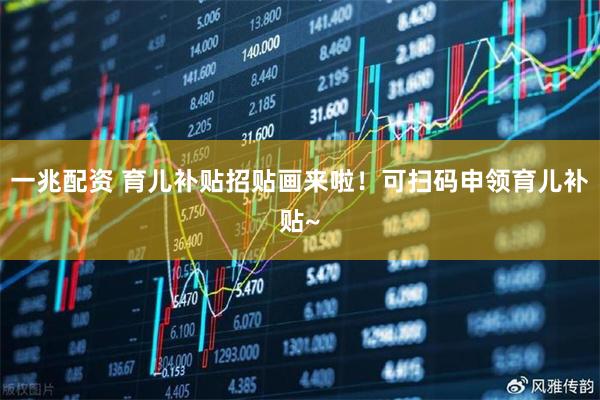 一兆配资 育儿补贴招贴画来啦！可扫码申领育儿补贴~