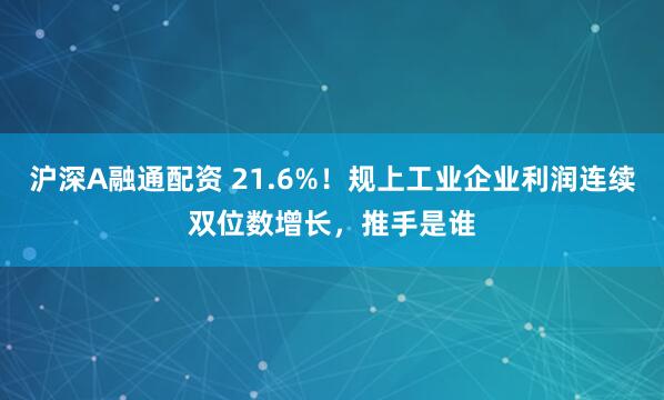 沪深A融通配资 21.6%！规上工业企业利润连续双位数增长，推手是谁