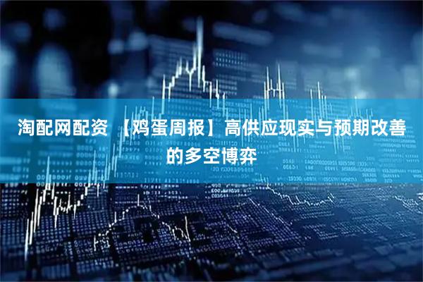 淘配网配资 【鸡蛋周报】高供应现实与预期改善的多空博弈