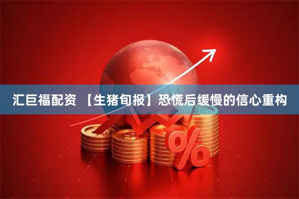 汇巨福配资 【生猪旬报】恐慌后缓慢的信心重构