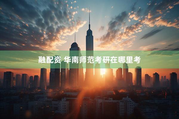 融配资 华南师范考研在哪里考