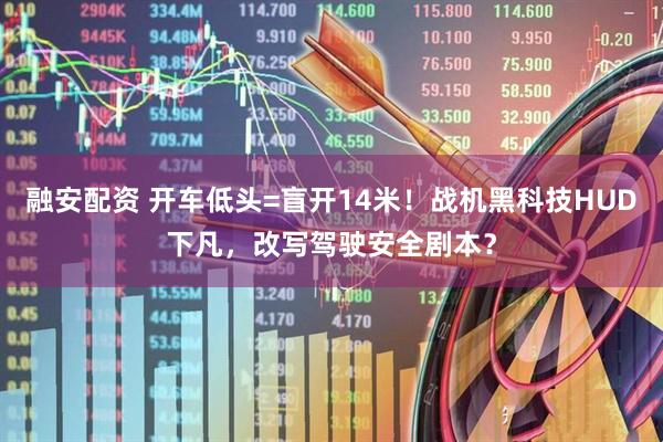 融安配资 开车低头=盲开14米！战机黑科技HUD下凡，改写驾驶安全剧本？