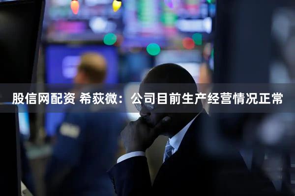 股信网配资 希荻微：公司目前生产经营情况正常