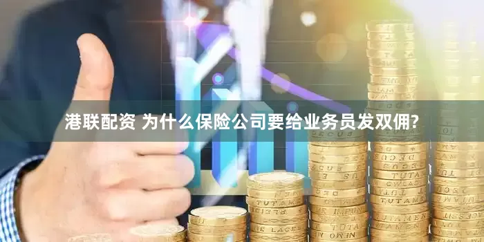 港联配资 为什么保险公司要给业务员发双佣?