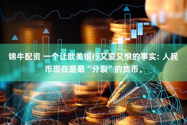 锦牛配资 一个让欧美银行又爱又恨的事实: 人民币现在是最“分裂”的货币。